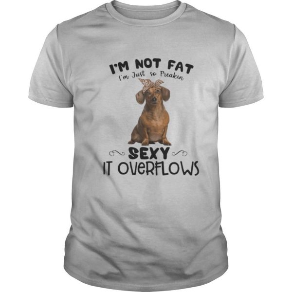 Dachshund i’m not fat i’m just so freakin sexy it overflows shirt