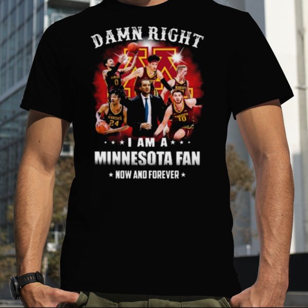 Damn right I am a university of Minnesota fan now and forever T Shirt