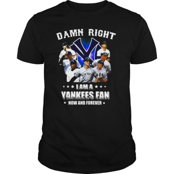 Damn right i am a new york yankees fan now and forever stars shirt