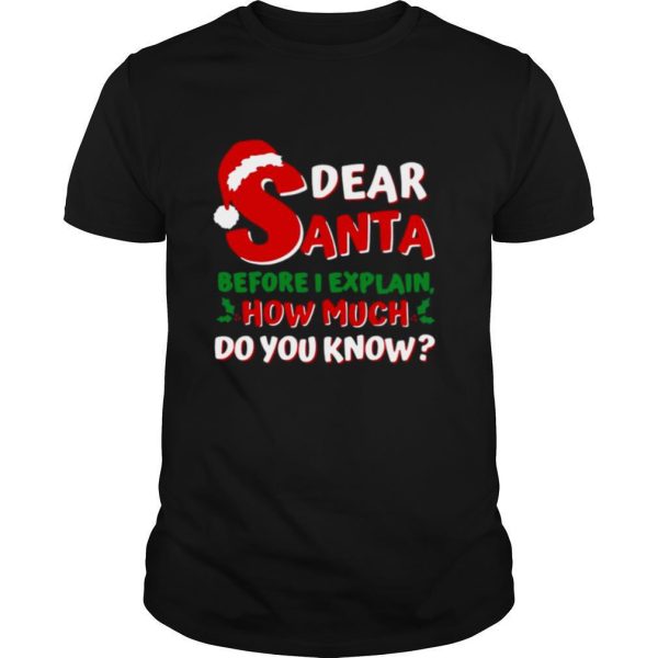 Dear Santa Before I Explain How Much Do You Know shirt