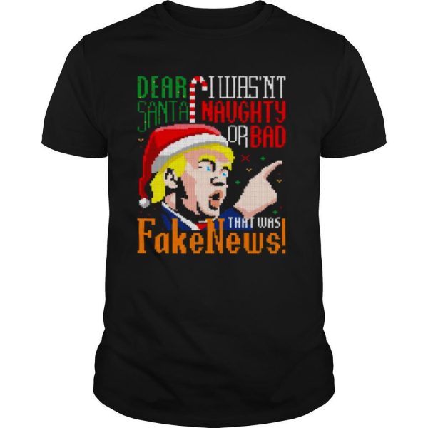 Dear Santa I Wasn’t Naughty Or Bad That Was Fake News Trump Ugly Christmas shirt