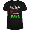 Dear Santa I tried to be good but I guess I take after my Grandma Christmas shirt