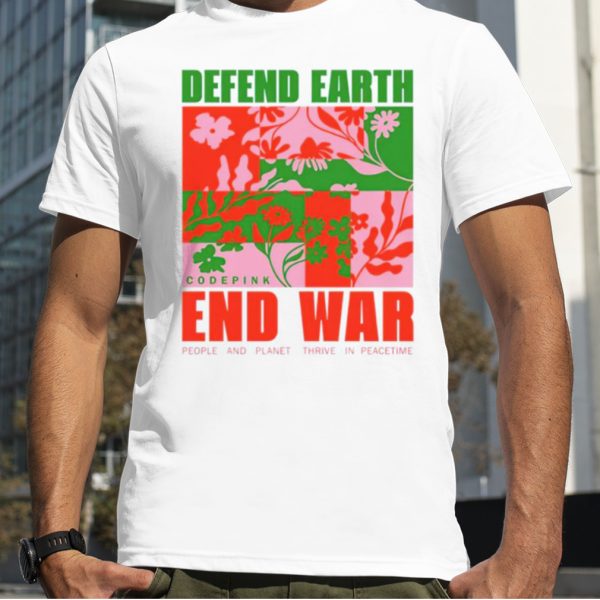 Defend earth end war people and planet thrive in peacetime shirt