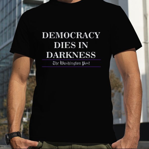 Democracy Dies In Darkness The Washington Post T Shirt