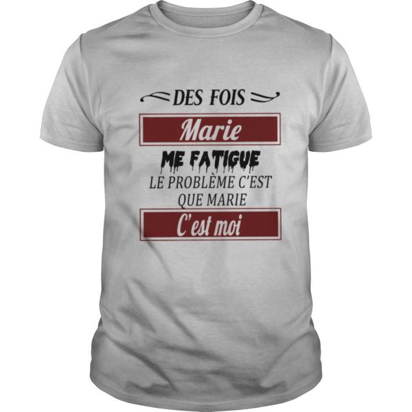 Des Fois Marie Me Fatigue Le Probleme C’est Que Marie shirt