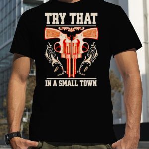 Design gun Try That In A Small Town Shirt
