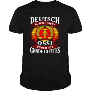 Deutsch Durch Geburt Ossi Durch Die Gnade Gottes shirt