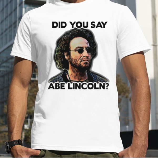 Did You Say Abe Lincoln shirt