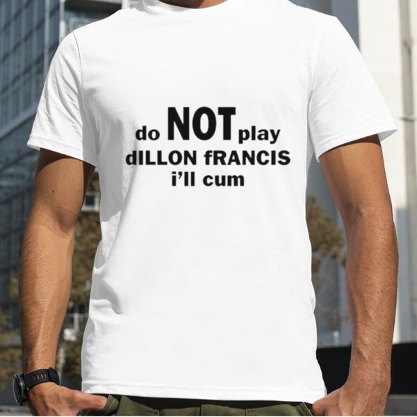 Do not play dillon francis i’ll cum shirt