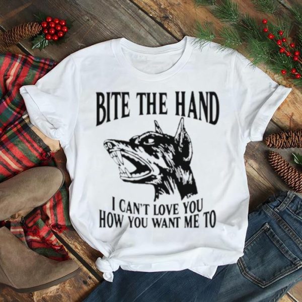 Dog Bite the hand I can’t love you how you want me to shirt