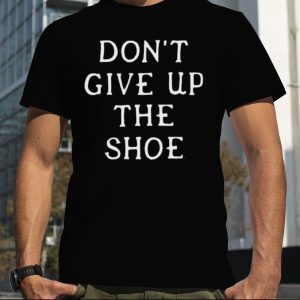 Don’t give up the shoe shirt