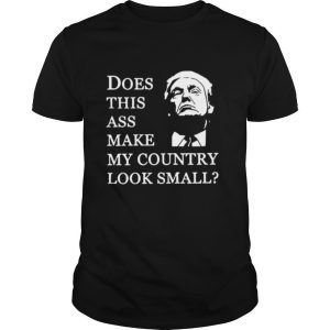 Donald Trump Does This Ass Make My Country Look Small shirt