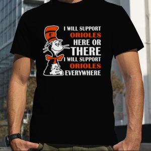 Dr Seuss I Will Support Baltimore Orioles Here Or There I Will Support Baltimore Orioles Everywhere 2023 shirt