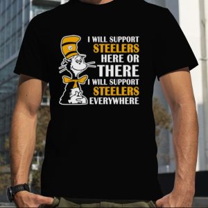 Dr Seuss I Will Support Pittsburgh Steelers Here Or There I Will Support Pittsburgh Steelers Everywhere 2023 shirt