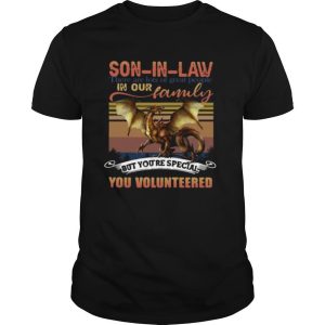 Dragon Son In Law There Are Lots Of Great People In Our Family But You’re Special You Volunteered shirt