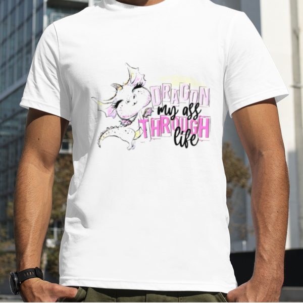 Dragon my ass through life shirt