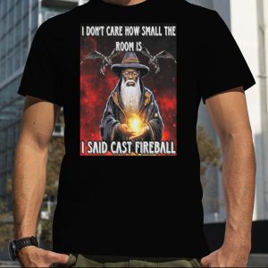 Dungeons And Dragons I Don’t Care How Small The Room Is I Said Cast Fireball T Shirt