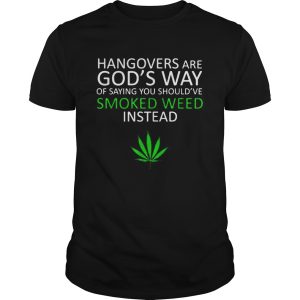 Hangover are Gods way of saying you shouldve smoked weed insead shirt