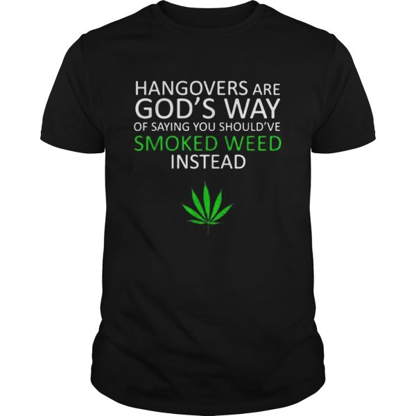 Hangover are Gods way of saying you shouldve smoked weed insead shirt