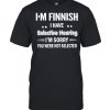 I’m Finnish I Have Selective Hearing I’m Sorry You Were Not Selected T-shirt