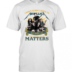I DonT Alway Listen To Metallica Band But When I Do Nothing Else Matters T-Shirt