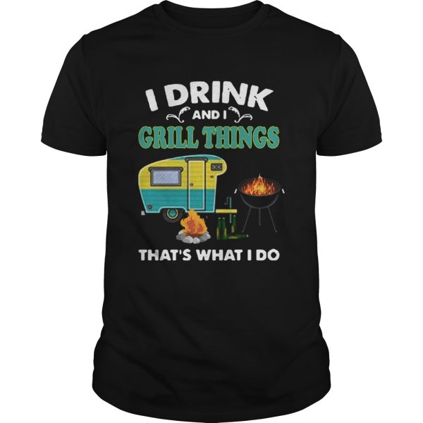 I Drink And A Grill Things Thats What I Do shirt