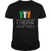 I Drink And Know Things St Patricks Day Drinking shirt