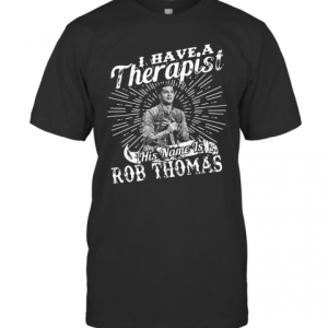 I Have A Therapist His Name Is Rob Thomas T-Shirt