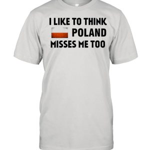 I Like To Think Poland Misses Me Too T-shirt