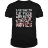I just want to eat pizza and watch horror movies shirt