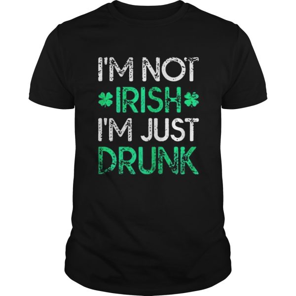 Irish St Patricks Day Im Not Irish Im Just Drunk shirt