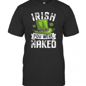 Irish You Were Naked St Patricks T-Shirt