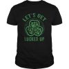Lets Get Lucked Up St Patricks Day shirt