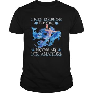 Mermaid i ride dolphins because brooms are for amateurs sea shirt