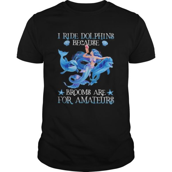 Mermaid i ride dolphins because brooms are for amateurs sea shirt