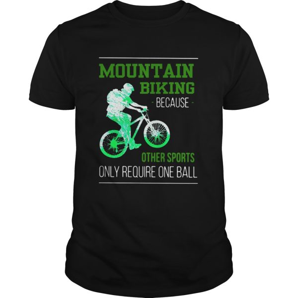 Mountain Biking Because Other Sports Only Require One Ball shirt