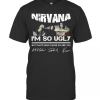 Nirvana Im So Ugly But Thats Okay Cause So Are You Signature T-Shirt