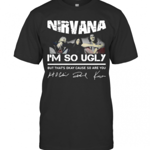 Nirvana Im So Ugly But Thats Okay Cause So Are You Signature T-Shirt