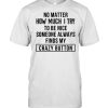 No Matter How Much I Try To Be Nice Someone Always Finds My Crazy Button T-shirt