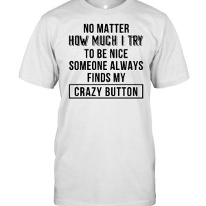No Matter How Much I Try To Be Nice Someone Always Finds My Crazy Button T-shirt