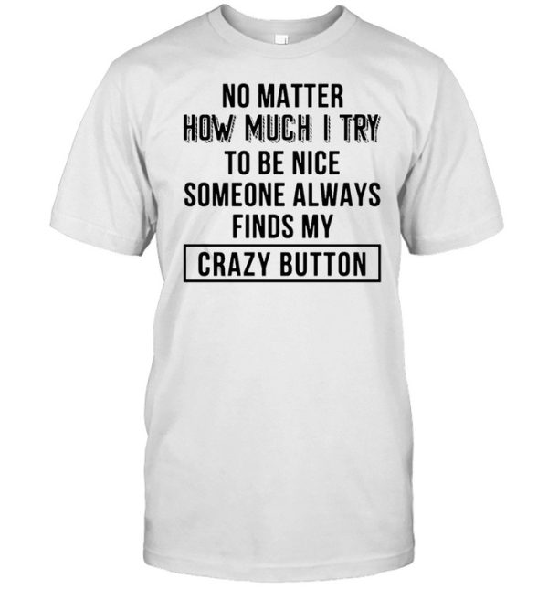 No Matter How Much I Try To Be Nice Someone Always Finds My Crazy Button T-shirt