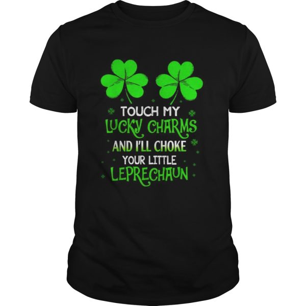 Shamrock luckiest touch my lucky charms and Ill choke your little leprechaun shirt