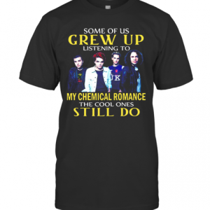 Some Of Us Grew Up Listening To My Chemical Romance The Cool Ones Still Do T-Shirt