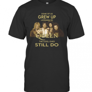 Some Of Us Grew Up Listening To Queen The Cool Ones Still Do T-Shirt