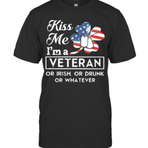 St Patrick Day Kiss Me A Veteran Or Irish Or Drunk Or Whatever American T-Shirt