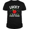 St Patricks Day Lucky To Be A Spanish Teacher shirt