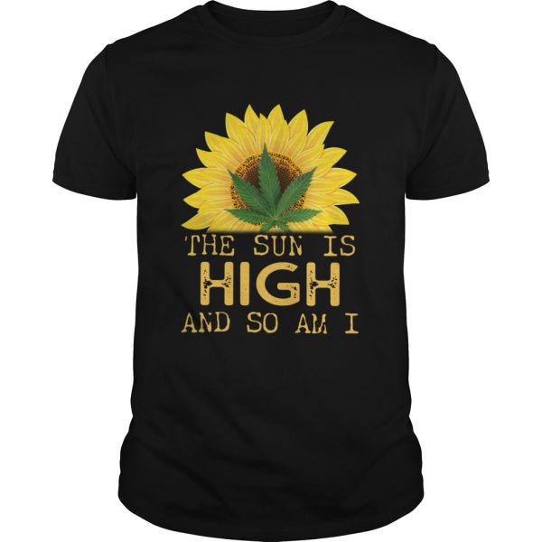 Sunflower And Weed Cannabis The Sun Is High And So Am I shirt