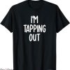 Tap Out T-Shirt Im Tapping Out Joke T-Shirt Trending