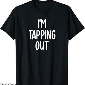 Tap Out T-Shirt Im Tapping Out Joke T-Shirt Trending