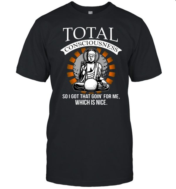 Total Consciousness So I Got That Goin’ For Me Which Is Nice T-shirt